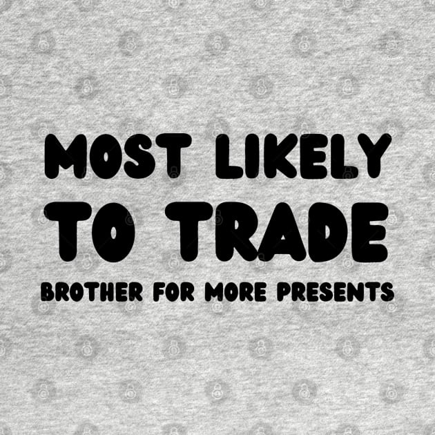 Most Likely To Trade brother For More Presents by mdr design